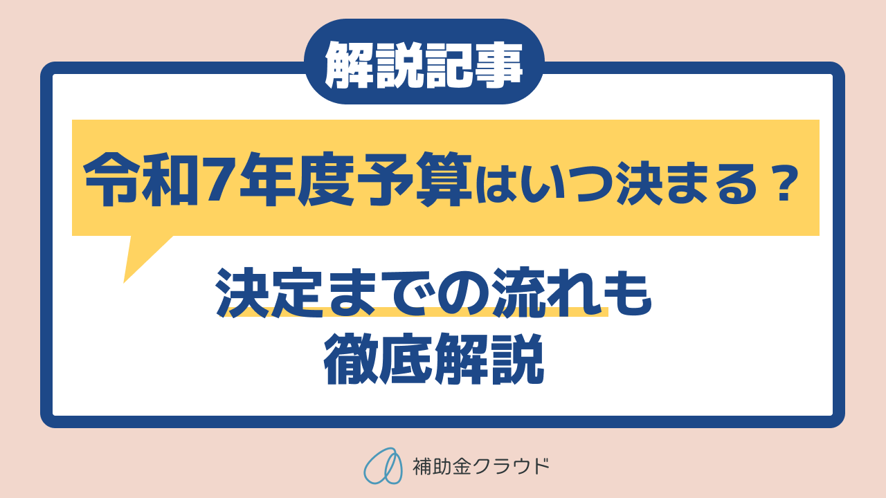 令和7年度予算はいつ決まる？決定までの流れも徹底解説 | 補助金クラウドMag
