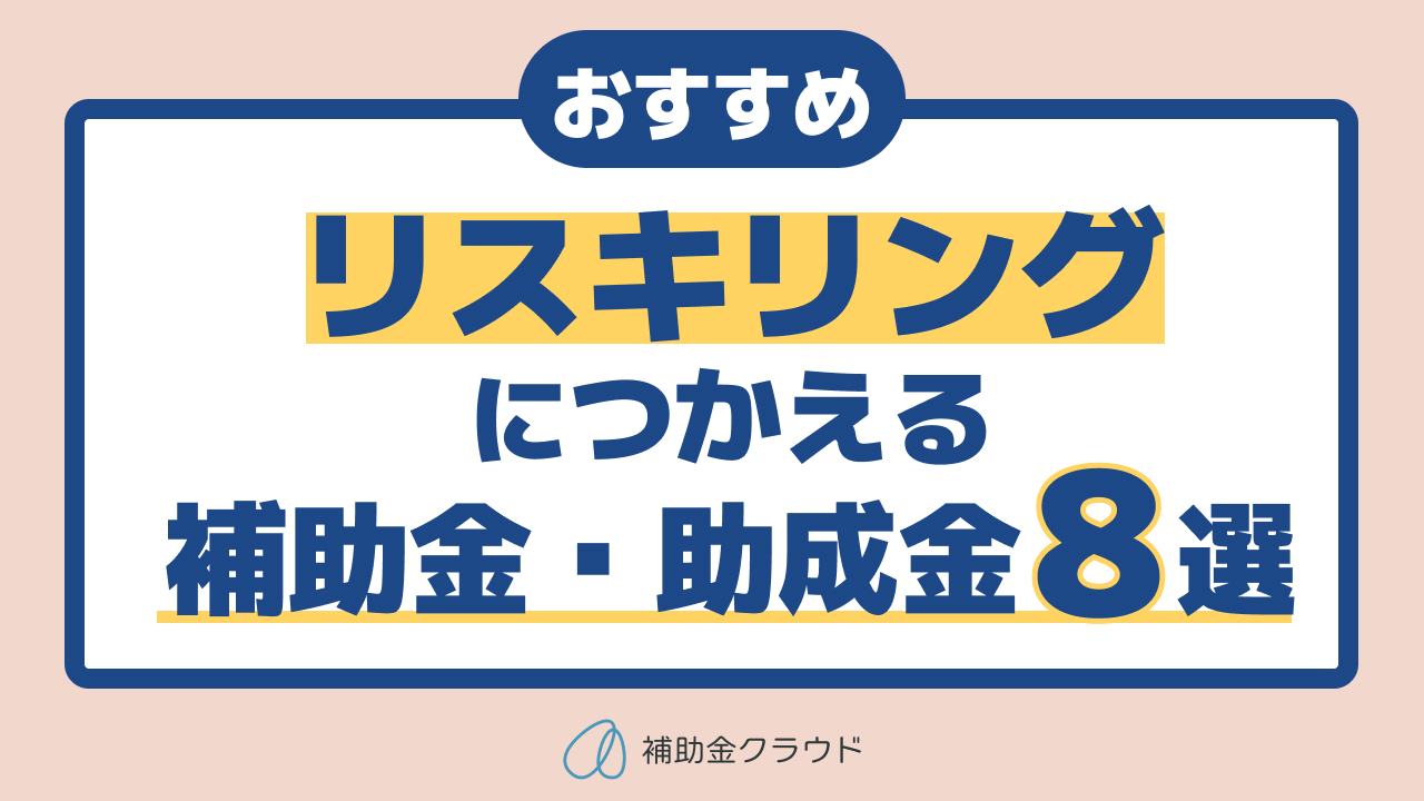 リスキリングにつかえる！おすすめ補助金・助成金8選 | 補助金クラウドMag