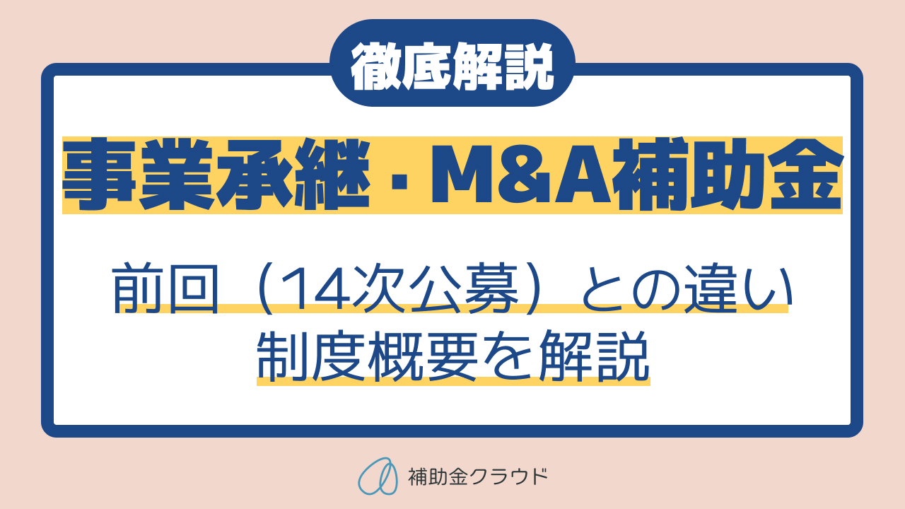 事業承継・M&A補助金とは？前回14次公募との違いや制度概要を徹底解説 
