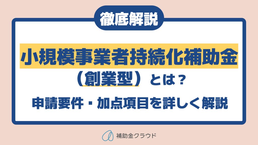 小規模事業者持続化補助金（創業型）とは？申請要件・加点項目を解説