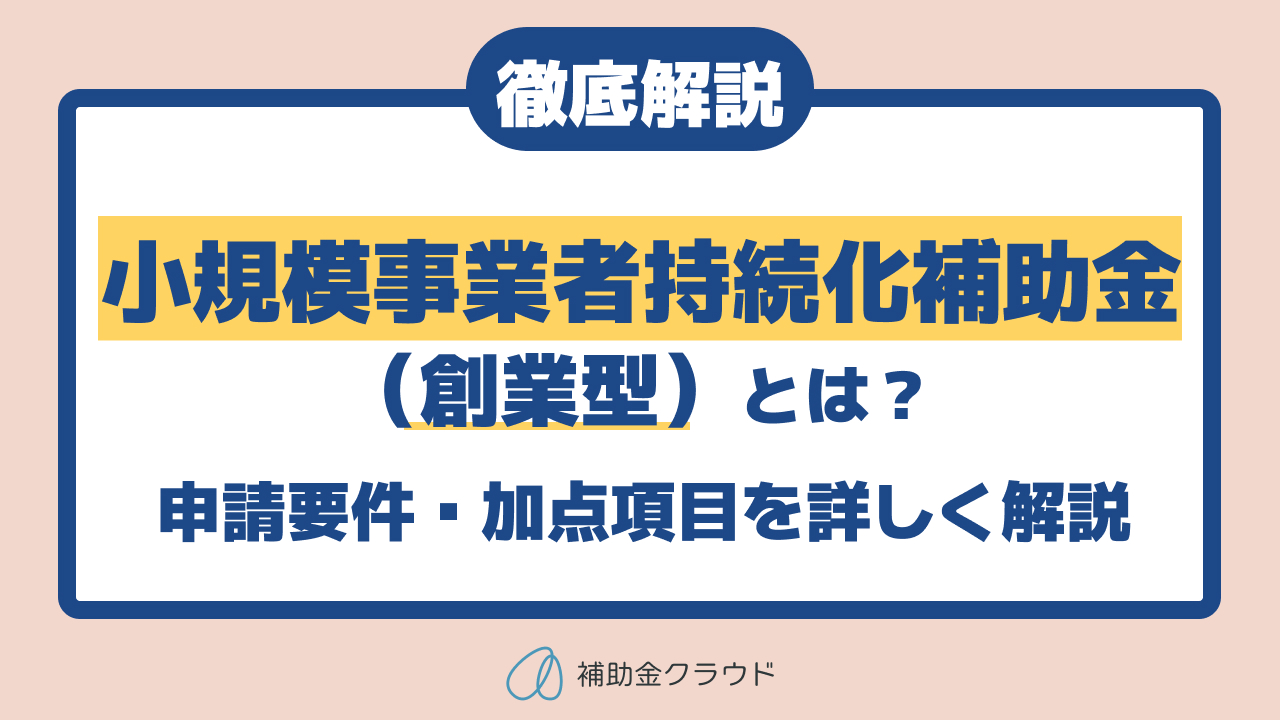 小規模事業者持続化補助金（創業型）とは？申請要件・加点項目を解説