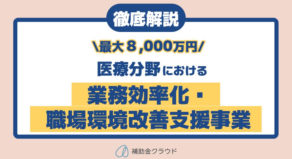 補助上限額8,000万円⁉医療分野における業務効率化・職場環境改善支援事業を徹底解説